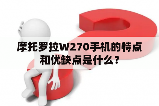 摩托罗拉W270手机的特点和优缺点是什么？