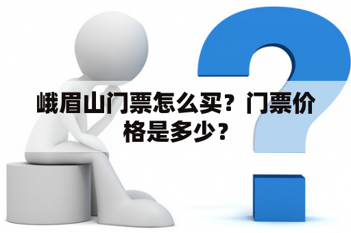 峨眉山门票怎么买？门票价格是多少？