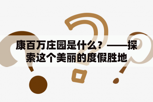 康百万庄园是什么？——探索这个美丽的度假胜地