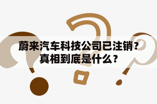 蔚来汽车科技公司已注销？真相到底是什么？