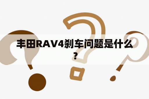 丰田RAV4刹车问题是什么？