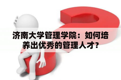 济南大学管理学院：如何培养出优秀的管理人才？