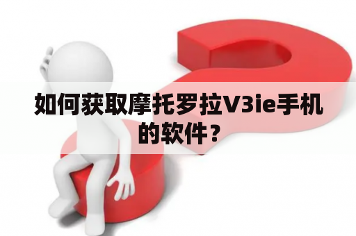 如何获取摩托罗拉V3ie手机的软件？