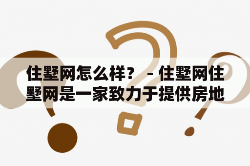 住墅网怎么样？ - 住墅网住墅网是一家致力于提供房地产信息服务的公司，成立于2015年。其主要业务包括提供二手房、新房、租房等信息，并提供房源搜索、房价走势、房产百科等服务。那么，住墅网到底怎么样呢？