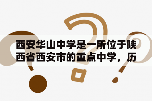 西安华山中学是一所位于陕西省西安市的重点中学，历史悠久，教育质量优秀，备受社会各界的关注和赞誉。以下是关于西安华山中学的详细介绍。