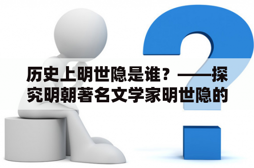 历史上明世隐是谁？——探究明朝著名文学家明世隐的生平和事迹