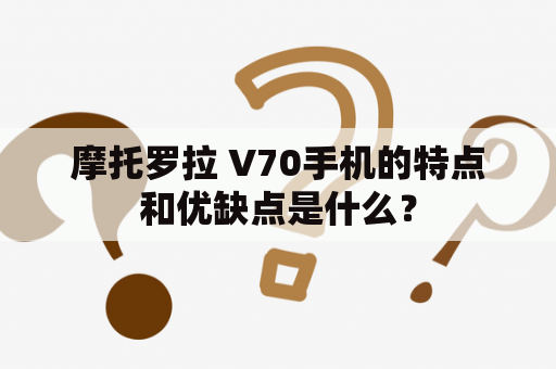 摩托罗拉 V70手机的特点和优缺点是什么？