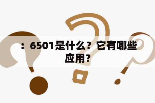 ：6501是什么？它有哪些应用？