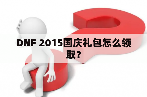 DNF 2015国庆礼包怎么领取？