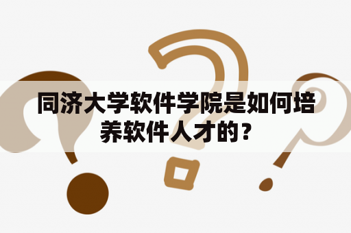 同济大学软件学院是如何培养软件人才的？