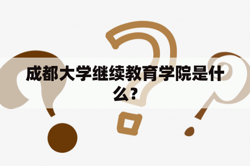 成都大学继续教育学院是什么？