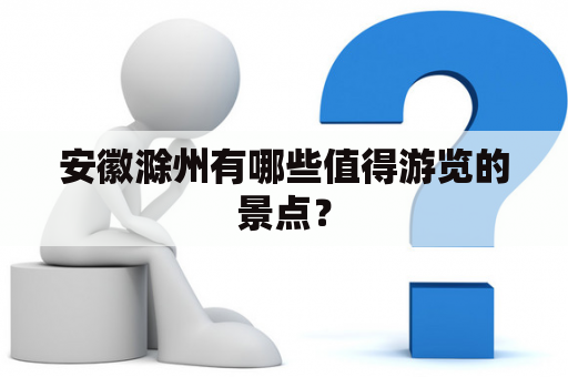 安徽滁州有哪些值得游览的景点？