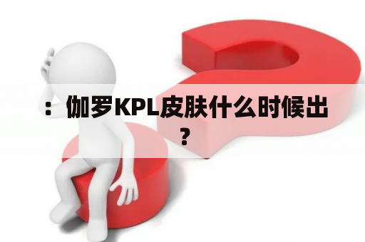 ：伽罗KPL皮肤什么时候出？