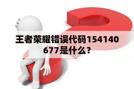 王者荣耀错误代码154140677是什么？