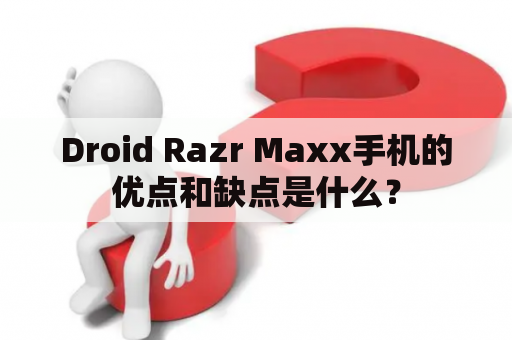 Droid Razr Maxx手机的优点和缺点是什么？