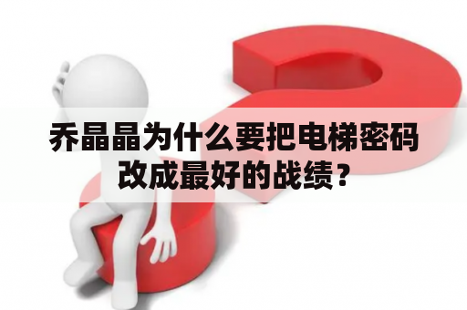 乔晶晶为什么要把电梯密码改成最好的战绩？