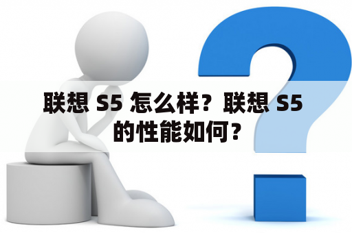 联想 S5 怎么样？联想 S5 的性能如何？