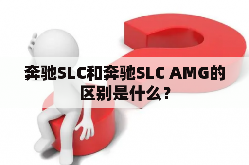 奔驰SLC和奔驰SLC AMG的区别是什么？