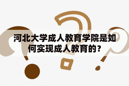 河北大学成人教育学院是如何实现成人教育的？