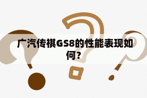  广汽传祺GS8的性能表现如何？