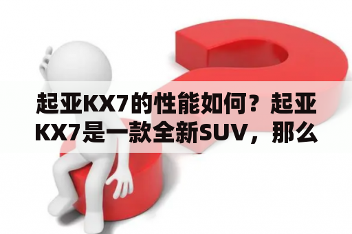 起亚KX7的性能如何？起亚KX7是一款全新SUV，那么它的性能如何呢？从外观到内饰，从动力到悬挂，我们来一一了解。