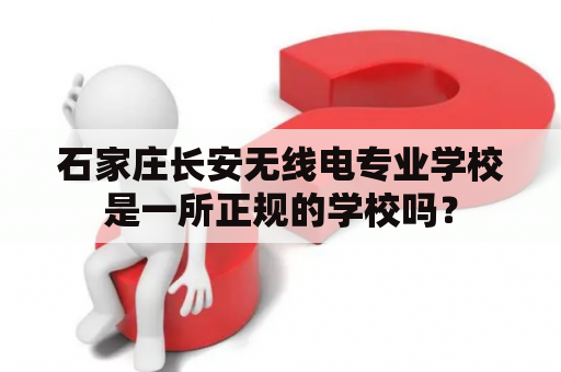 石家庄长安无线电专业学校是一所正规的学校吗？