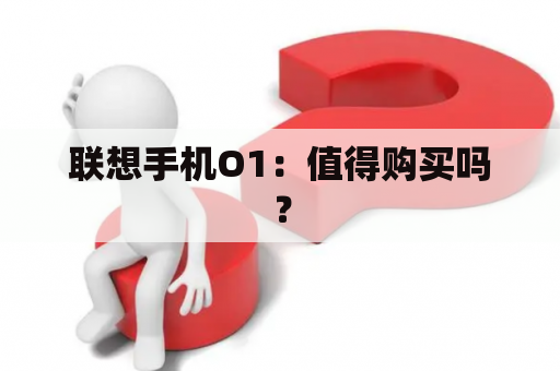 联想手机O1：值得购买吗？