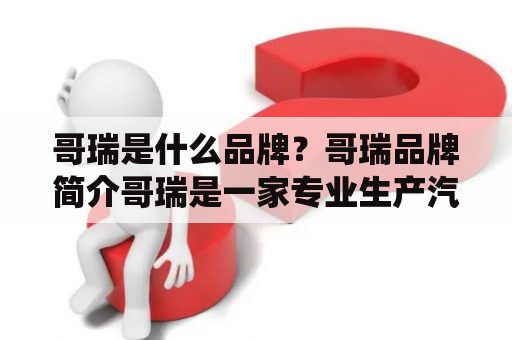 哥瑞是什么品牌？哥瑞品牌简介哥瑞是一家专业生产汽车零部件的企业，总部位于中国广东省佛山市。公司成立于1993年，主要生产汽车发动机支架、底盘部件、转向系统零部件等。经过多年的发展，哥瑞已经成为国内知名的汽车零部件供应商之一。