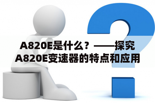 A820E是什么？——探究A820E变速器的特点和应用