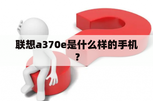 联想a370e是什么样的手机？