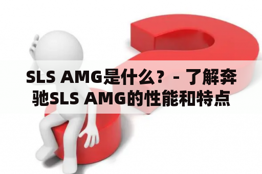 SLS AMG是什么？- 了解奔驰SLS AMG的性能和特点