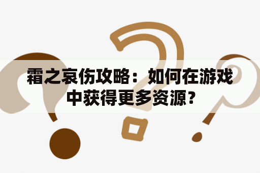 霜之哀伤攻略：如何在游戏中获得更多资源？