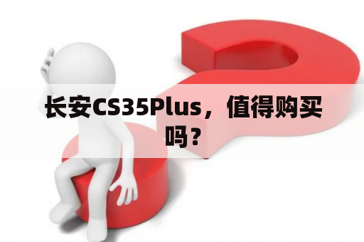 长安CS35Plus，值得购买吗？