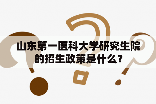 山东第一医科大学研究生院的招生政策是什么？