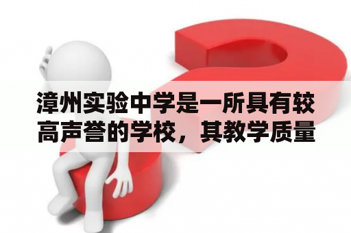 漳州实验中学是一所具有较高声誉的学校，其教学质量和师资力量备受认可。那么，漳州实验中学到底是怎样一所学校呢？下面将从多个方面进行介绍。