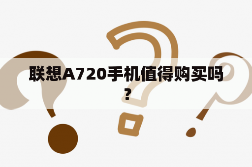 联想A720手机值得购买吗？