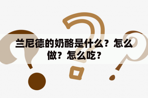 兰尼德的奶酪是什么？怎么做？怎么吃？