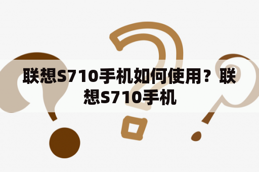 联想S710手机如何使用？联想S710手机