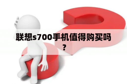 联想s700手机值得购买吗？