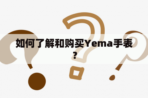 如何了解和购买Yema手表？