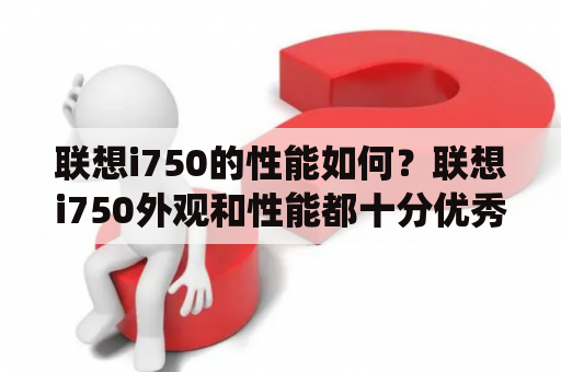 联想i750的性能如何？联想i750外观和性能都十分优秀，采用了全金属一体化设计，轻薄便携，同时搭载了英特尔酷睿i7处理器和NVIDIA GeForce GTX 1650显卡，可以满足大多数用户的日常使用需求，游戏和办公都能得心应手。此外，联想i750还配备了16GB内存和512GB固态硬盘，提供了足够的存储空间和流畅的系统运行速度。总之，联想i750的性能十分强劲，是一款非常值得购买的笔记本电脑。