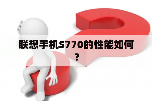 联想手机S770的性能如何？