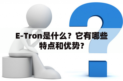 E-Tron是什么？它有哪些特点和优势？