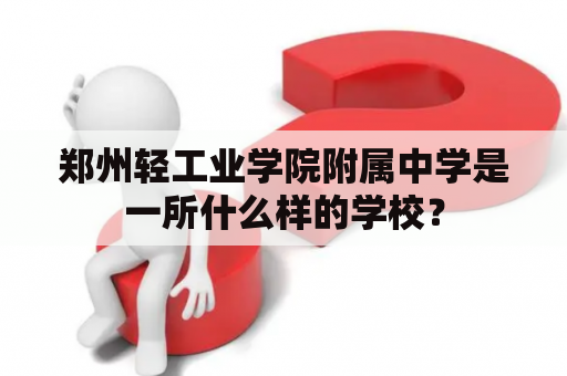 郑州轻工业学院附属中学是一所什么样的学校？