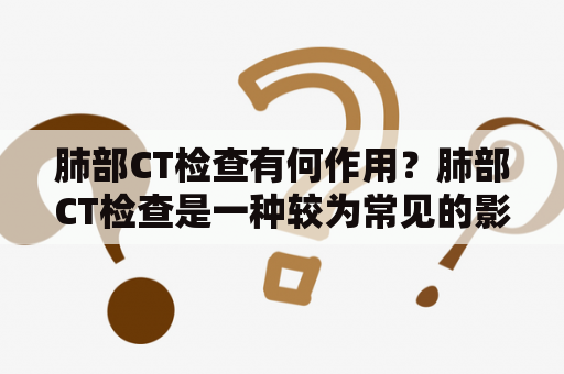 肺部CT检查有何作用？肺部CT检查是一种较为常见的影像学检查，它可以帮助医生发现肺部疾病或异常情况。这种检查通过利用X射线或计算机断层扫描等技术，对人体内部进行高清晰度的成像，以便医生更加准确地诊断病情。下面我们来详细了解一下肺部CT检查的作用和相关内容。