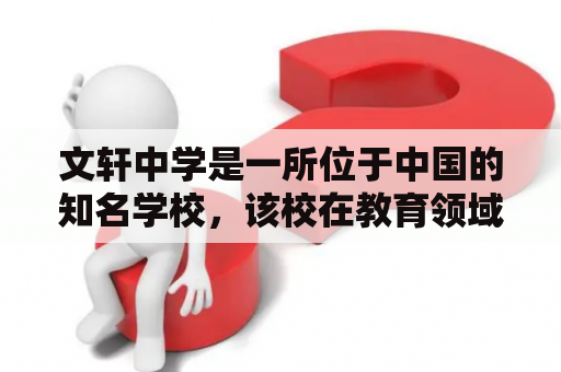 文轩中学是一所位于中国的知名学校，该校在教育领域有着深厚的底蕴和丰富的教学经验。作为一所具有代表性的中学，文轩中学在教学质量、师资力量、学生素质等方面都有着卓越的表现。