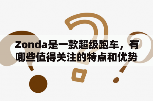 Zonda是一款超级跑车，有哪些值得关注的特点和优势？