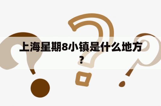 上海星期8小镇是什么地方？