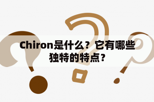 Chiron是什么？它有哪些独特的特点？