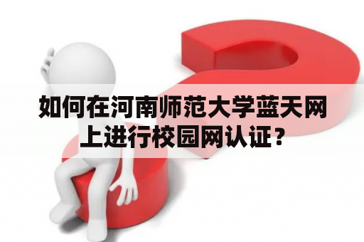 如何在河南师范大学蓝天网上进行校园网认证？